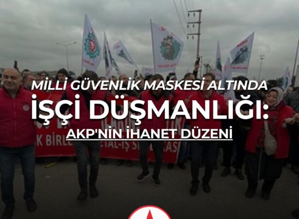 Milli Güvenlik Maskesi Altında İşçi Düşmanlığı: AKP’nin İhanet Düzeni